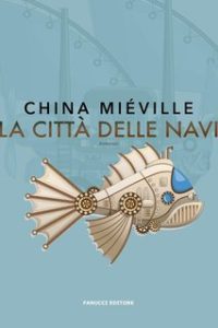 China Mièville – Trilogia del Bas-Lag Vol. 2. La città delle navi (2018) China Mièville – Trilogia del Bas-Lag Vol. 2. La città delle navi (2018)