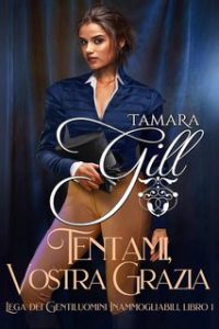 Tamara Gill – Lega dei Gentiluomini Inammogliabili Vol. 1. Tentami, Vostra Grazia (2024)