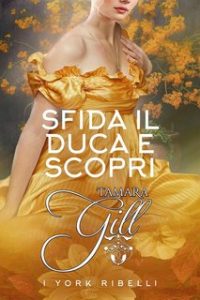 Tamara Gill – I York Ribelli Vol. 5. Sfida il Duca e Scopri (2024) Tamara Gill – I York Ribelli Vol. 5. Sfida il Duca e Scopri (2024)