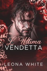 Leona White – Boss mafiosi Vol. 2. L’Ultima Vendetta (2024)