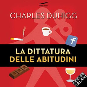 Charles Duhigg – La dittatura delle abitudini꞉ Come si formano, quanto ci condizionano, come cambiarle (2019) (mp3 – 128 kbps)