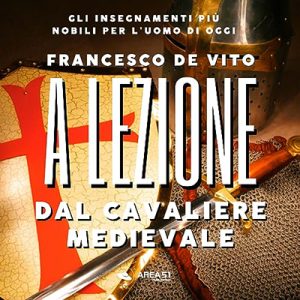 Francesco De Vito – A lezione dal cavaliere medievale꞉ Gli insegnamenti più nobili per l’uomo di oggi (2023) (mp3 – 128 kbps)