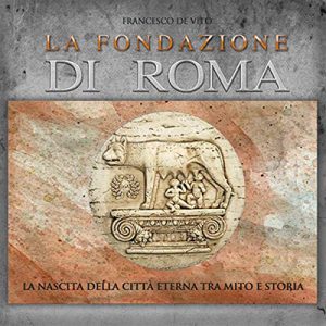 Francesco De Vito – La fondazione di Roma꞉ La nascita della Città Eterna tra mito e storia (2015) (mp3 – 128 kbps)