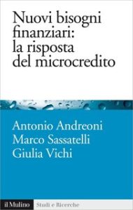 Antonio Andreoni, Marco Sassatelli, Giulia Vichi – Nuovi bisogni finanziari, la risposta del microcredito (2013) Antonio Andreoni, Marco Sassatelli, Giulia Vichi – Nuovi bisogni finanziari, la risposta del microcredito (2013)