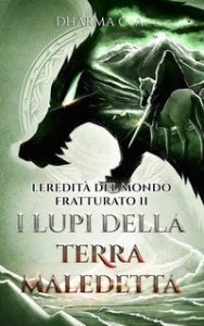 Dharma C. A. – L’eredità del mondo fratturato Vol. 2. I lupi della terra maledetta (2024)