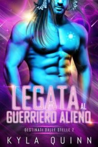 Kyla Quinn – Destinati dalle Stelle Vol. 2. Legata al Guerriero Alieno (2024)