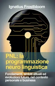 Ignatius Frostbloom – PNL: la programmazione neuro linguistica (2024) Ignatius Frostbloom – PNL: la programmazione neuro linguistica (2024)