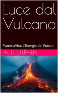 A. D. Stephen – Luce dal vulcano. FlammaVita: L’Energia del Futuro (2024) A. D. Stephen – Luce dal vulcano. FlammaVita: L’Energia del Futuro (2024)