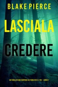 Blake Pierce – Lasciala credere. Fiona Red e l’FBI Vol. 8 (2024) Blake Pierce – Lasciala credere. Fiona Red e l’FBI Vol. 8 (2024)