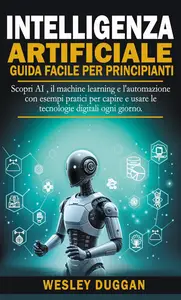 Wesley Duggan – Intelligenza Artificiale guida facile per principianti (2024) Wesley Duggan – Intelligenza Artificiale guida facile per principianti (2024)