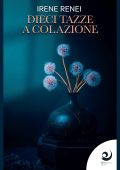 Irene Renei - Dieci tazze a colazione. I libri di Irene Renei Vol. 1 (2022)