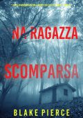 Blake Pierce - Una ragazza scomparsa. Un thriller mozzafiato con l’agente dell’FBI Ella Dark Vol. 13 (2024)