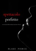 Blake Pierce - Spettacolo perfetto. Un thriller psicologico di Jessie Hunt Vol. 33 (2024)