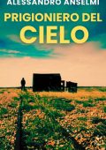 Alessandro Anselmi - Prigioniero del cielo. le indagini dell'ispettore Alex Brando e Nico Boscolo Vol. 4 (2024)