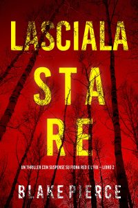 Blake Pierce – Lasciala stare. Un thriller con suspense su Fiona Red e l’FBI. Vol. 2 (2023)