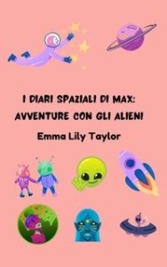Emma Lily Taylor – I diari spaziali di max: avventure con gli alieni. Libro di Storie di Spazio e Fantascienza per Bambini (2024)