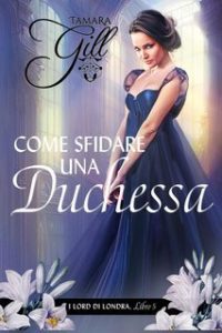 Tamara Gill – I Lord di Londra Vol. 5. Come Sfidare una Duchessa (2025)
