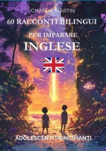 Charlie Martin – 60 racconti bilingui per imparare l’inglese. Adolescenti principianti (2025)