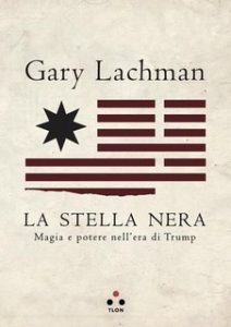 Gary Lachman – La stella nera. Magia e potere nell’era di Trump (2020) Gary Lachman – La stella nera. Magia e potere nell’era di Trump (2020)
