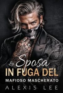 Alexis Lee – Passione Illecita Vol. 1. La Sposa in Fuga del Mafioso Mascherato (2025)