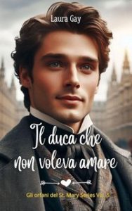 Laura Gay – Gli orfani del St. Mary Series Vol. 5. Il duca che non voleva amare (2025)