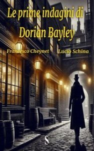 Francesco Cheynet, Lucio Schina – Le indagini dell’ispettore di Scotland Yard Dorian Bayley Vol. 2. Le prime indagini di Dorian Bayley (2023)