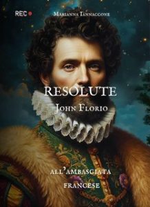 Marianna Iannaccone – Resolute. John Florio all’ambasciata francese (2025) Marianna Iannaccone – Resolute. John Florio all’ambasciata francese (2025)