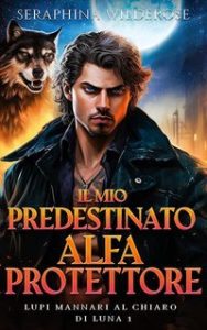 Seraphina Wilderose – Lupi Mannari al Chiaro di Luna Vol. 1. Il mio Predestinato Alfa Protettore (2025) Seraphina Wilderose – Lupi Mannari al Chiaro di Luna Vol. 1. Il mio Predestinato Alfa Protettore (2025)