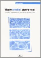Andrea Grieco – Vivere alcalini, vivere felici. L’equilibrio acidobase (2012) PDF Andrea Grieco – Vivere alcalini, vivere felici. L’equilibrio acidobase (2012) PDF