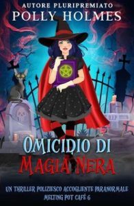 Polly Holmes – Melting Pot Cafe Paranormale Accogliente Serie Criminale Vol. 6. Omicidio di Magia Nera (2025) Polly Holmes – Melting Pot Cafe Paranormale Accogliente Serie Criminale Vol. 6. Omicidio di Magia Nera (2025)