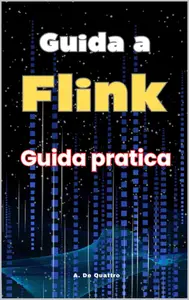 A. De Quattro – Guida a Flink: Guida Pratica (2024) A. De Quattro – Guida a Flink: Guida Pratica (2024)