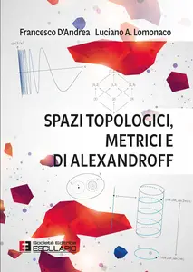 Francesco D’Andrea, Luciano A. Lomonaco – Spazi Topologici Metrici e di Alexandroff (2023) Francesco D’Andrea, Luciano A. Lomonaco – Spazi Topologici Metrici e di Alexandroff (2023)