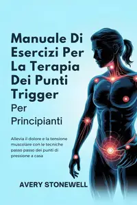 Avery Stonewell – Manuale Di Esercizi Per La Terapia Dei Punti Trigger. Per Principianti (2025) Avery Stonewell – Manuale Di Esercizi Per La Terapia Dei Punti Trigger. Per Principianti (2025)
