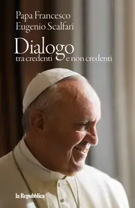 la Repubblica libri. Papa Francesco, Eugenio Scalfari – Dialogo tra credenti e non credenti – 24 Aprile 2025 [True PDF]