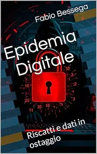 Fabio Bessega – Epidemia Digitale: Riscatti e dati in ostaggio (2025) Fabio Bessega – Epidemia Digitale: Riscatti e dati in ostaggio (2025)