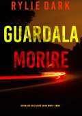 Rylie Dark - Guardala Morire. FBI Mia North Libro 6 (2024)