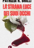 Patrizia R. Brilli - Gli occhi placidi e letali dell'ignoto Vol. 1. La strana luce nei suoi occhi (2025)