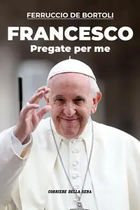 Corriere della Sera Libri. Ferruccio De Bortoli – Francesco. Pregate per me – 26 Aprile 2025 [True PDF]