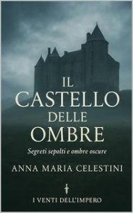 Anna Maria Celestini – I Venti dell’Impero Vol. 1. Il castello delle ombre (2025) Anna Maria Celestini – I Venti dell’Impero Vol. 1. Il castello delle ombre (2025)