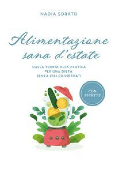 Nadia Sorato – Alimentazione sana d\’estate: Dalla teoria alla pratica per una dieta senza cibi conservati (2021)