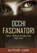Autori vari - Occhi fascinatori - Salute, Bellezza ed Espressione degli occhi (2016)