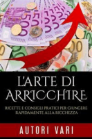 AA. VV. – L\’Arte di arricchire: Ricette e consigli pratici per giungere rapidamente alla ricchezza (2015) AA. VV. – L\’Arte di arricchire: Ricette e consigli pratici per giungere rapidamente alla ricchezza (2015)
