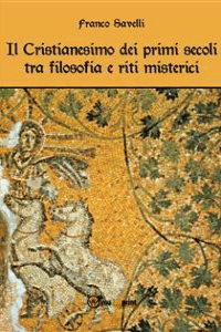 Franco Savelli – Il Cristianesimo dei primi secoli tra filosofia e riti misterici (2013)