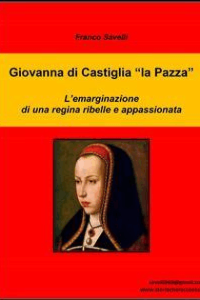 Franco Savelli – Giovanna di Castiglia \”la Pazza\” (2016)