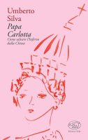 Umberto Silva – Papa Carlotta. Come salvare la Chiesa dall’inferno (2017) PDF Umberto Silva – Papa Carlotta. Come salvare la Chiesa dall’inferno (2017) PDF