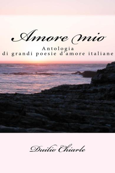 Duilio Chiarle – Amore mio: antologia di grandi poesie d\’amore italiane (2012)