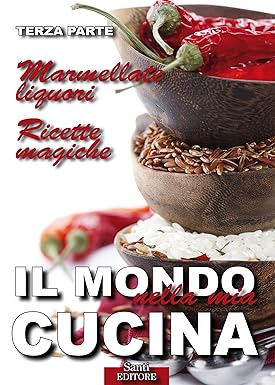 Lucia Guazzoni – Il Mondo nella mia Cucina: Ricette dal mondo. Ricette italiane. Marmellate e liquori. Ricette magiche (2015)