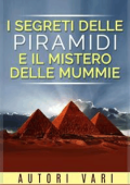 AA. VV. - I segreti delle piramidi e i misteri delle mummie (2016)