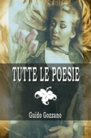 Guido Gozzano – Tutte le poesie (La via del rifugio, I colloqui, Le farfalle, Poesie sparse) (2019)