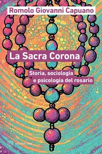 Romolo Giovanni Capuano – La Sacra Corona: Storia, sociologia e psicologia del rosario (2024) Romolo Giovanni Capuano – La Sacra Corona: Storia, sociologia e psicologia del rosario (2024)